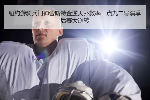 纽约游骑兵门神舍斯特金逆天扑救率一点九二导演季后赛大逆转
